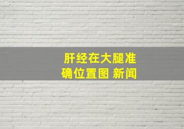 肝经在大腿准确位置图 新闻